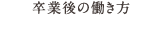 卒業後の働き方