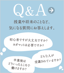 Q & A 授業や将来のことなど、気になる質問にお答えします。