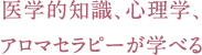 医学的知識、心理学、アロマセラピーが学べる