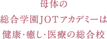 母体の総合学園JOTアカデミーは健康・癒し・医療の総合校